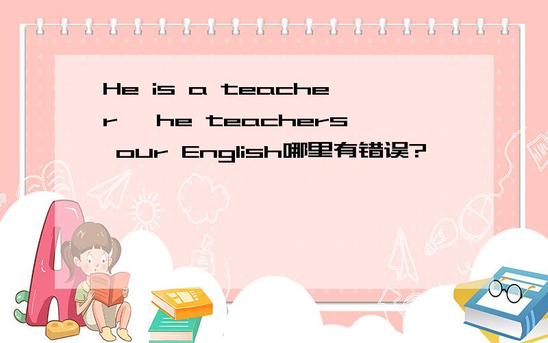 He is a teacher ,he teachers our English哪里有错误?