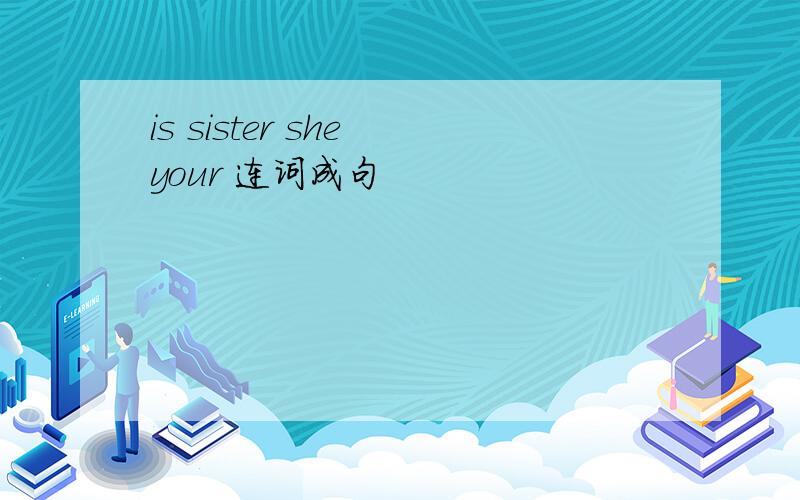 is sister she your 连词成句