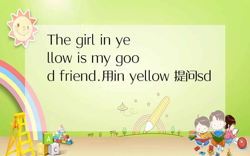 The girl in yellow is my good friend.用in yellow 提问sd