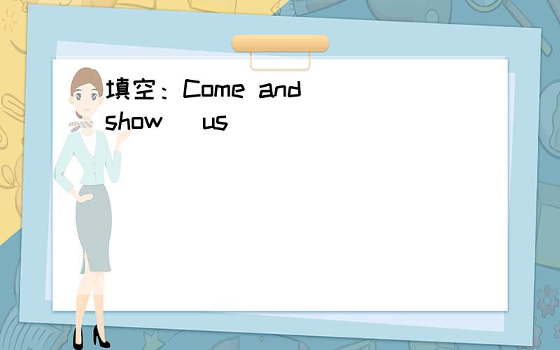 填空：Come and__(show) us