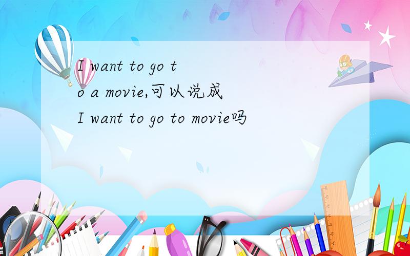 I want to go to a movie,可以说成I want to go to movie吗
