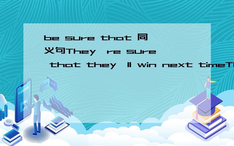 be sure that 同义句They're sure that they'll win next timeThey're ____   _____win next time
