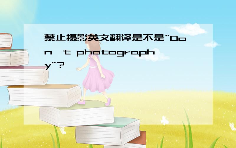 禁止摄影英文翻译是不是“Don't photography”?