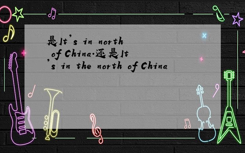 是It's in north of China.还是It's in the north of China