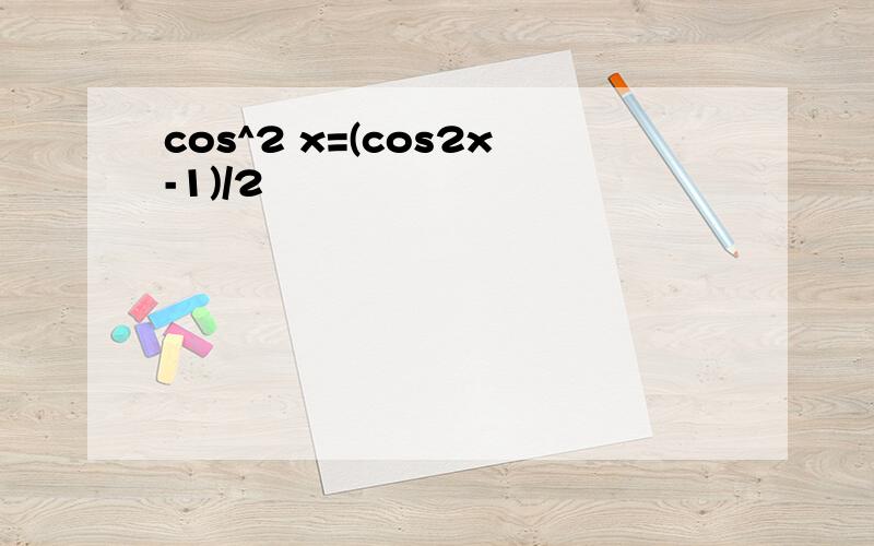 cos^2 x=(cos2x-1)/2