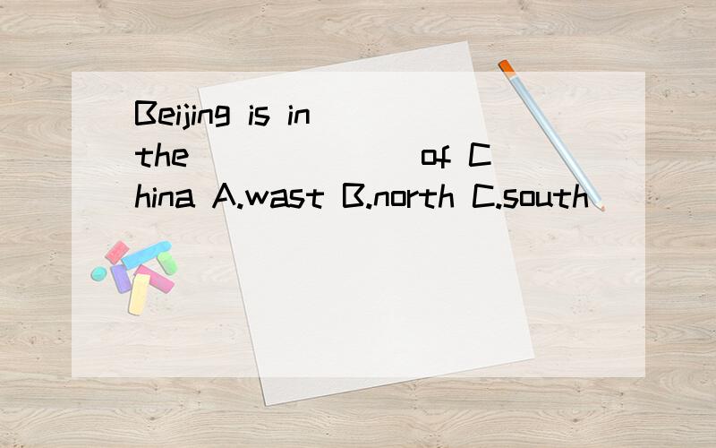 Beijing is in the_______of China A.wast B.north C.south