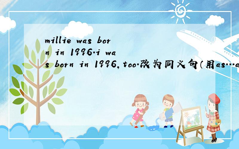 millie was born in 1996.i was born in 1996,too.改为同义句（用as...as回答）