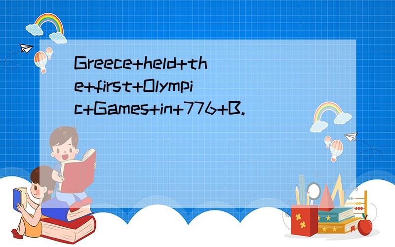 Greece+held+the+first+Olympic+Games+in+776+B.