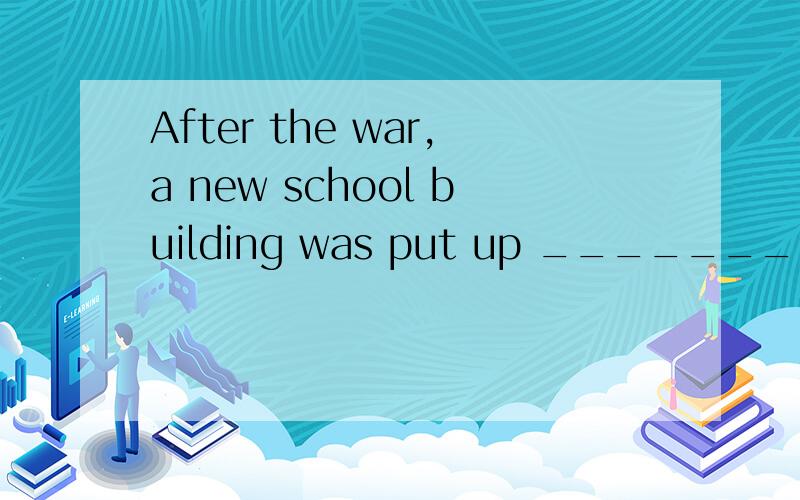 After the war,a new school building was put up ________there had once been a theatre.A.that B.where C.which D.when 最好告诉我理由a new school 是先行词吗?