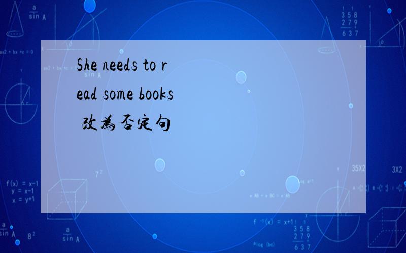 She needs to read some books 改为否定句