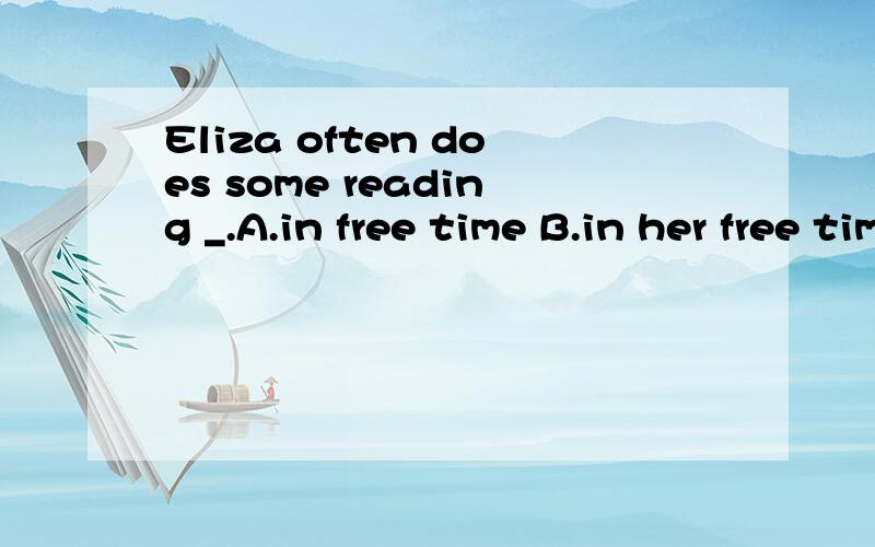 Eliza often does some reading _.A.in free time B.in her free time C.in her spare time D.B or C