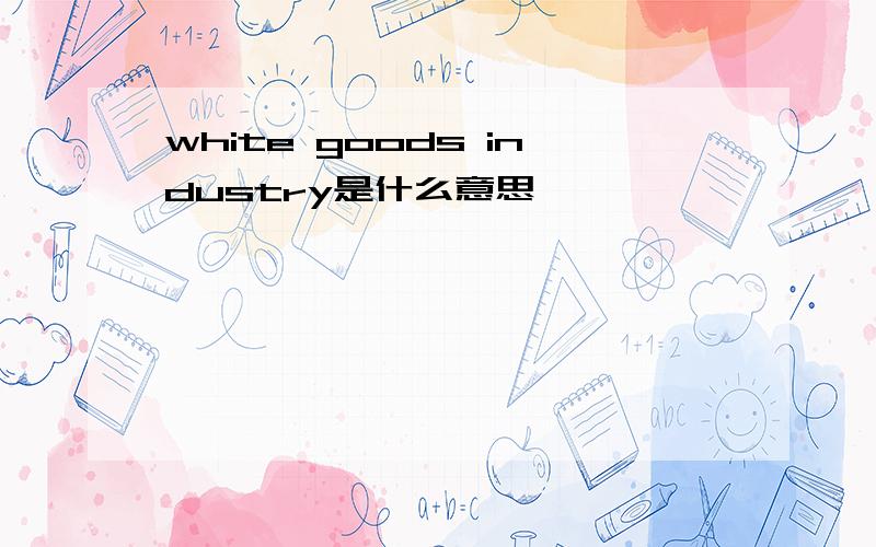 white goods industry是什么意思
