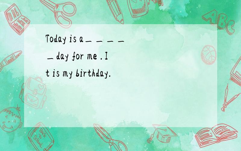 Today is a_____day for me .It is my birthday.
