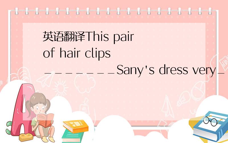 英语翻译This pair of hair clips _______Sany's dress very____