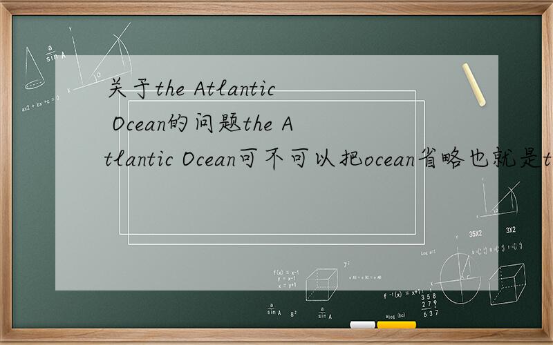 关于the Atlantic Ocean的问题the Atlantic Ocean可不可以把ocean省略也就是the Atlantic,这样还表示大西洋的意思么?