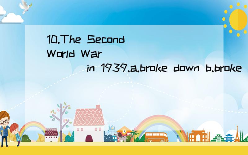 10.The Second World War _______ in 1939.a.broke down b.broke into c.broke out d.broke up 11.You could tell from his big nose that he _________ his father.a.took after b.took care of c.took off d.took down 12.They sent the letter to me _________ .a.wi