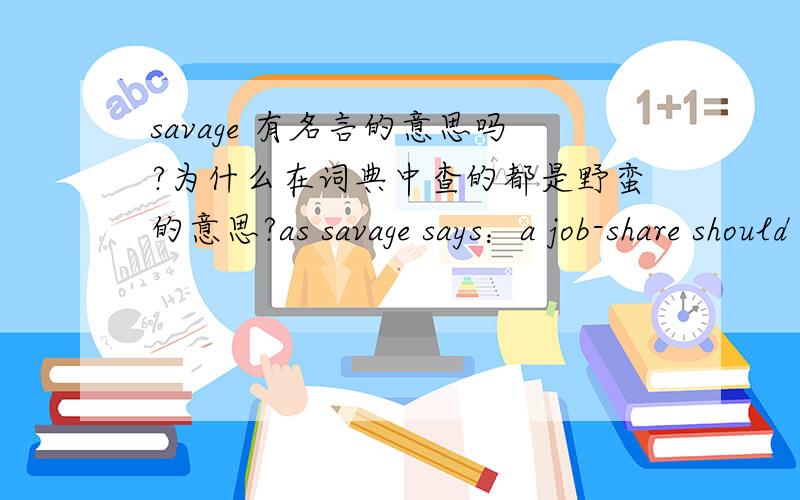 savage 有名言的意思吗?为什么在词典中查的都是野蛮的意思?as savage says：a job-share should like a marriage,one voice one unit.这句明显是名言的意思嘛!还有 “Remind staff that their managers need one month's notice