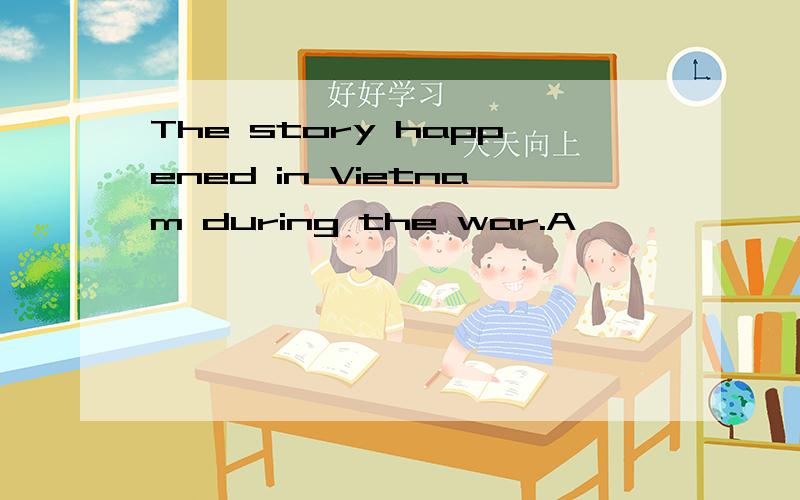The story happened in Vietnam during the war.A