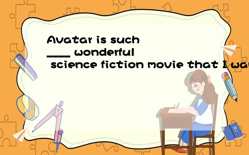 Avatar is such____ wonderful science fiction movie that I want to see it ___ second time.A.a;aB.a;theC.\;theD.\;a