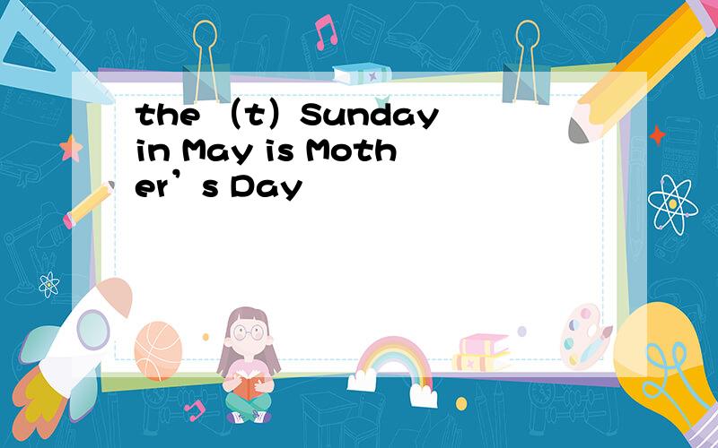the （t）Sunday in May is Mother’s Day