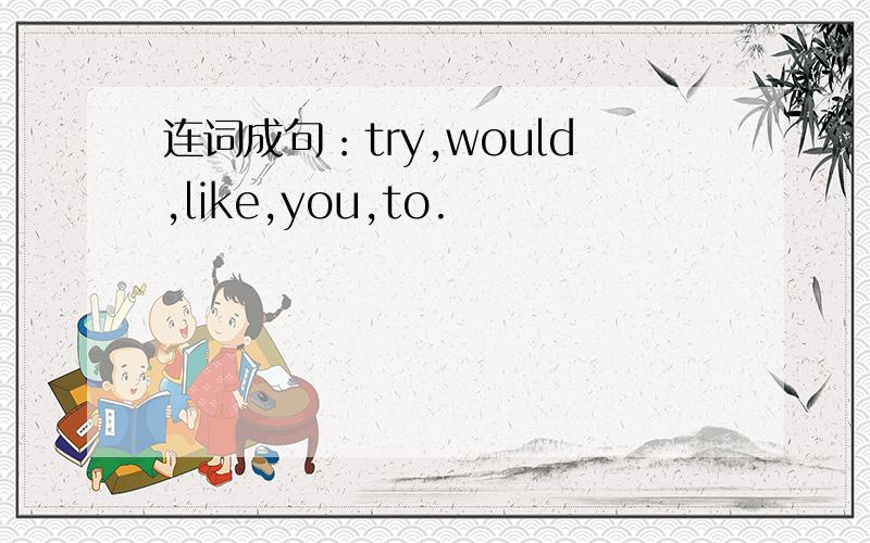连词成句：try,would,like,you,to.