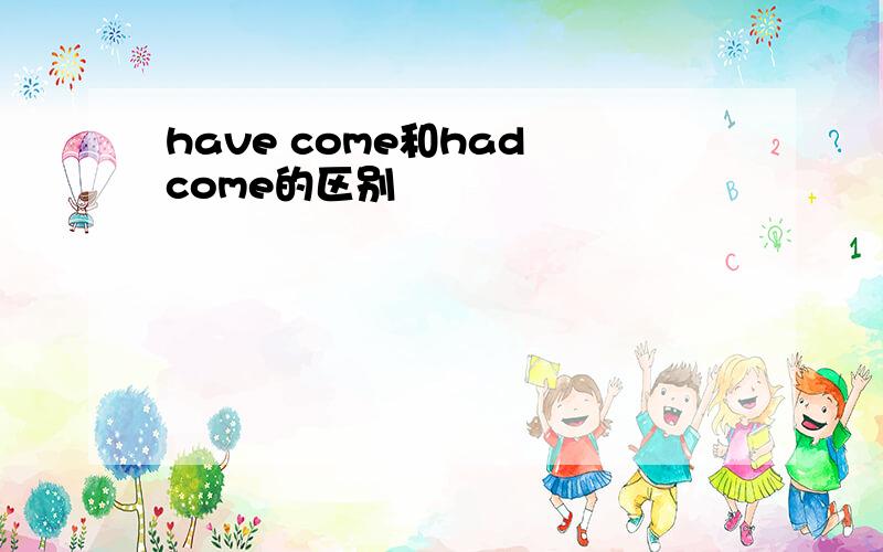 have come和had come的区别