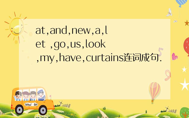 at,and,new,a,let ,go,us,look,my,have,curtains连词成句.
