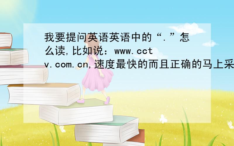 我要提问英语英语中的“.”怎么读,比如说：www.cctv.com.cn,速度最快的而且正确的马上采纳!是不是“道”音