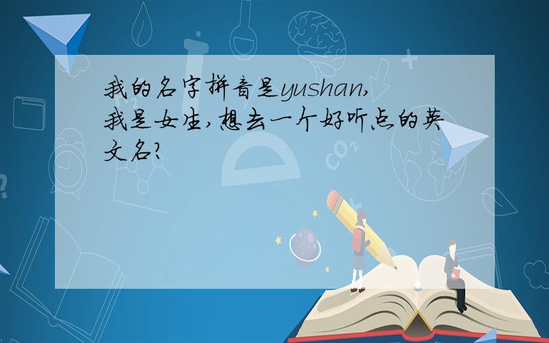 我的名字拼音是yushan,我是女生,想去一个好听点的英文名?