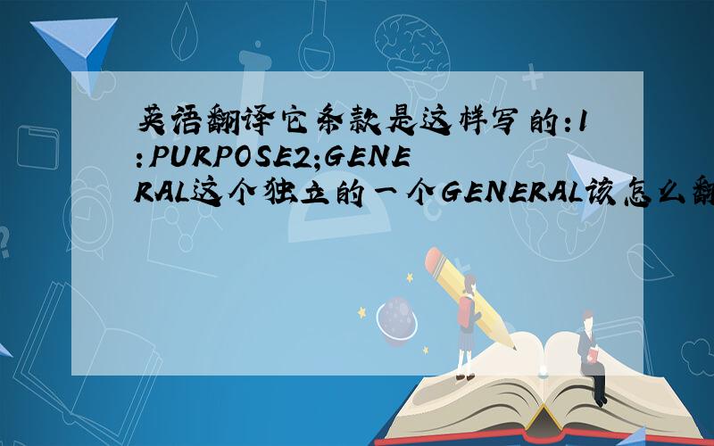 英语翻译它条款是这样写的:1:PURPOSE2;GENERAL这个独立的一个GENERAL该怎么翻译好?