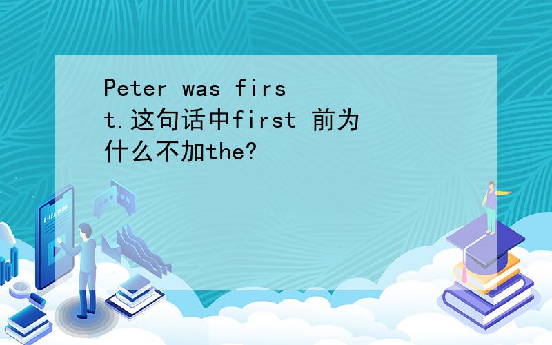 Peter was first.这句话中first 前为什么不加the?
