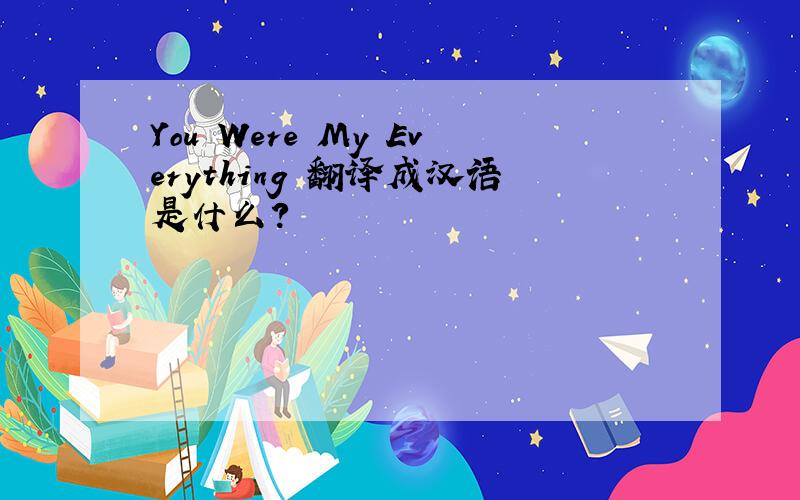 You Were My Everything 翻译成汉语是什么?