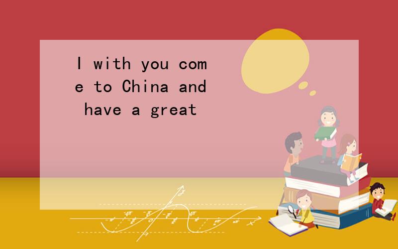I with you come to China and have a great