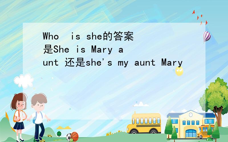 Who  is she的答案是She is Mary aunt 还是she's my aunt Mary