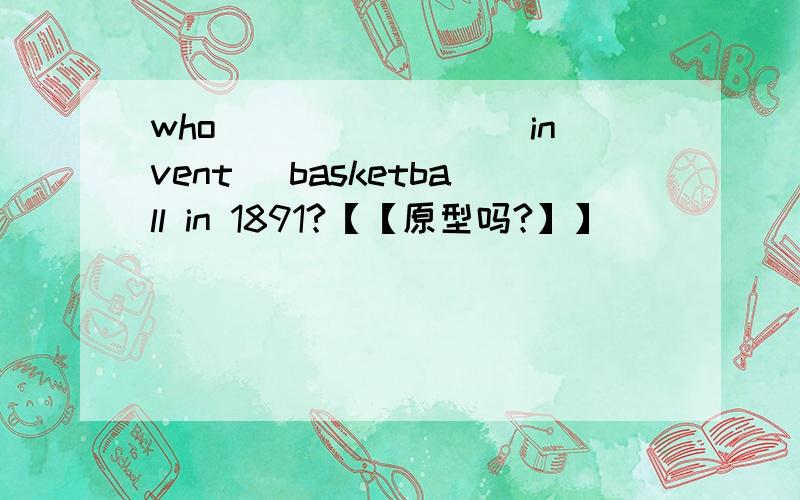 who _______(invent) basketball in 1891?【【原型吗?】】