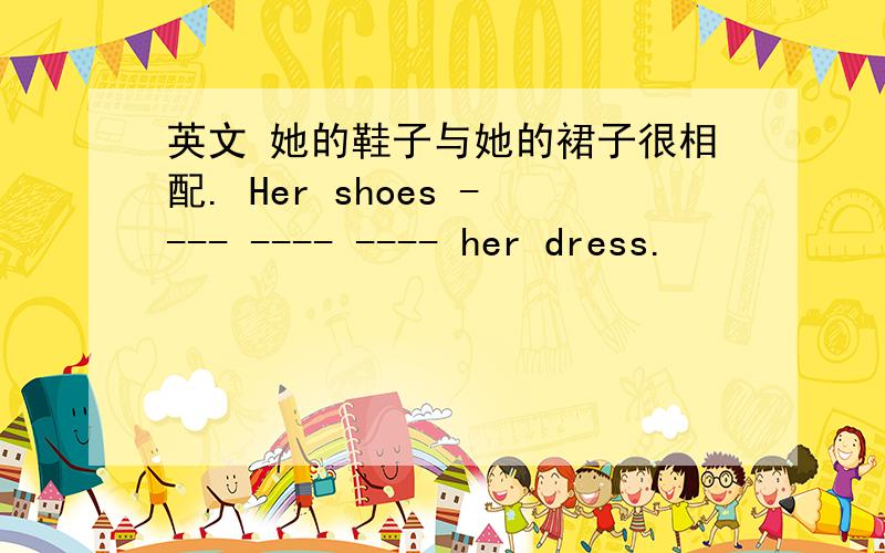 英文 她的鞋子与她的裙子很相配. Her shoes ---- ---- ---- her dress.
