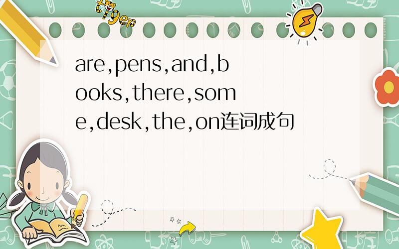 are,pens,and,books,there,some,desk,the,on连词成句