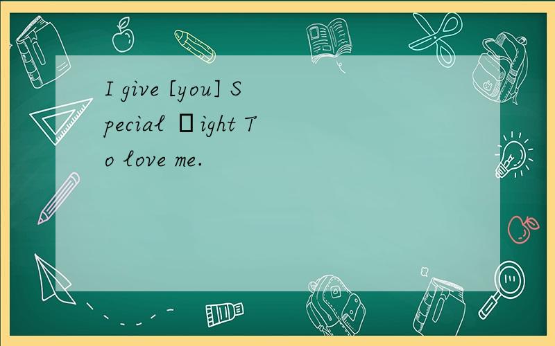 I give [you] Special Яight To love me.