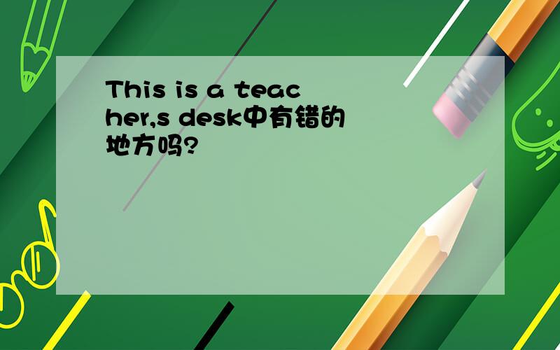 This is a teacher,s desk中有错的地方吗?