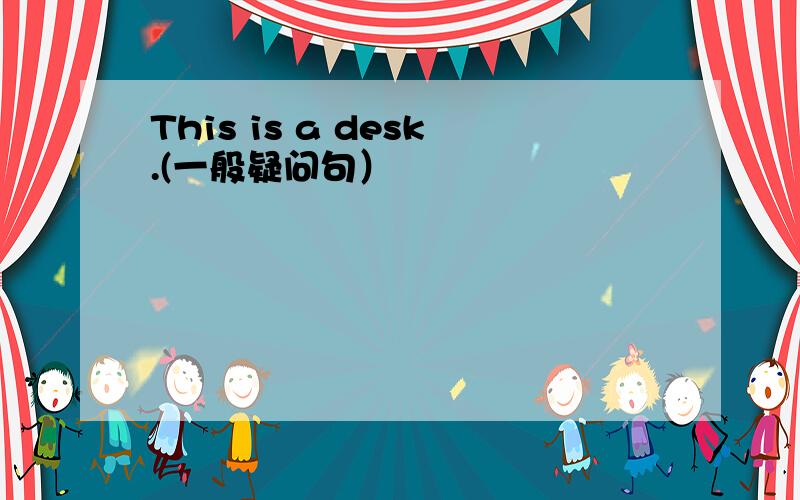 This is a desk.(一般疑问句）