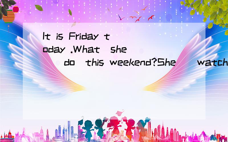 It is Friday today .What_she_(do)this weekend?She_(watch)TV and_(catch)insects.