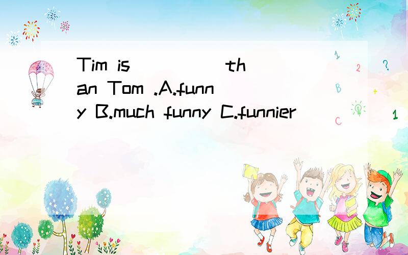 Tim is ____ than Tom .A.funny B.much funny C.funnier