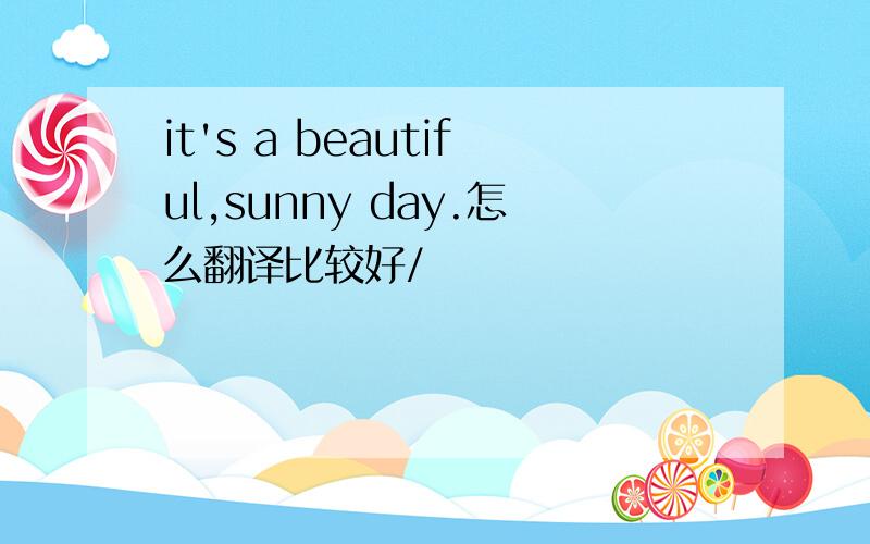 it's a beautiful,sunny day.怎么翻译比较好/