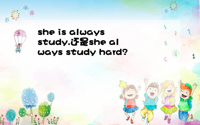 she is always study.还是she always study hard?