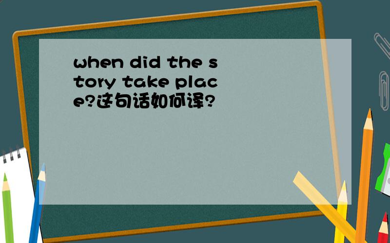 when did the story take place?这句话如何译?