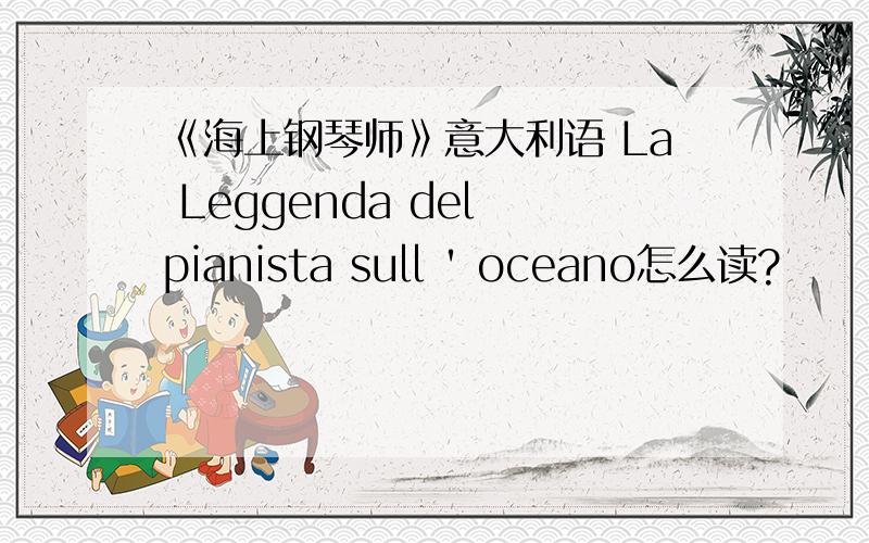 《海上钢琴师》意大利语 La Leggenda del pianista sull ' oceano怎么读?