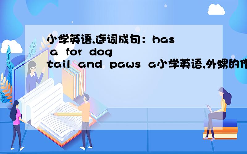 小学英语,连词成句：has  a  for  dog  tail  and  paws  a小学英语,外甥的作业,从没学过英语,摆脱大家了!谢谢