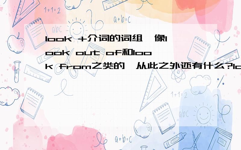 look +介词的词组,像look out of和look from之类的,从此之外还有什么?look from怎么用啊?