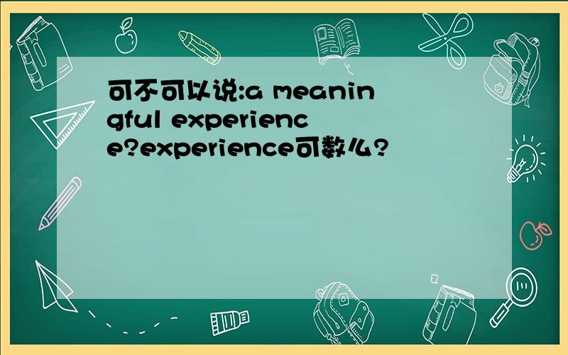 可不可以说:a meaningful experience?experience可数么?