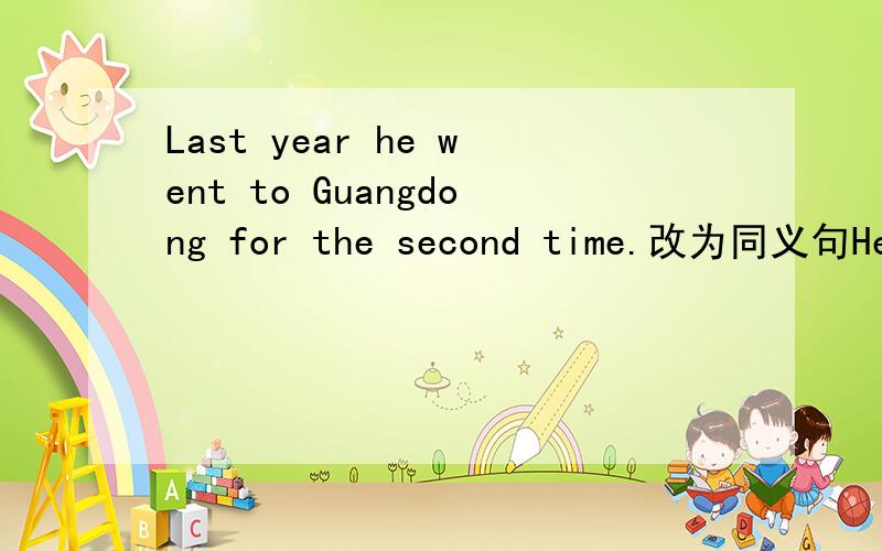 Last year he went to Guangdong for the second time.改为同义句He ___ ___ ___ Guangzhong ___ .Xiao Liang likes sports，so does Xiao Ming.改为同义句___ ___　Xiao Liang ___ ___ Xiao Ming ___ sports.